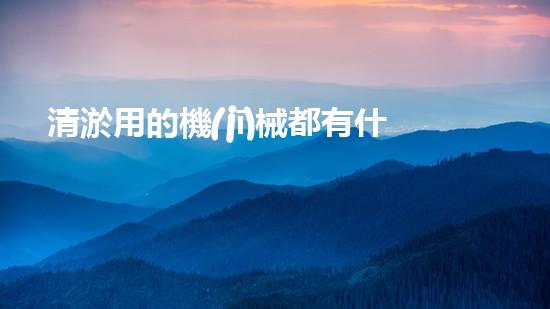 清淤用的機(jī)械都有什么清淤工程中的創(chuàng)新技術(shù)：操縱下的效率革新！